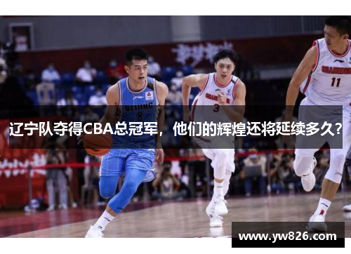 辽宁队夺得CBA总冠军，他们的辉煌还将延续多久？