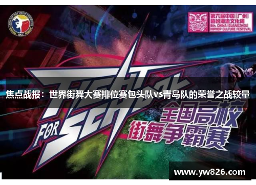 焦点战报：世界街舞大赛排位赛包头队vs青岛队的荣誉之战较量