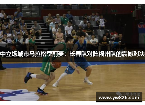 中立场城市马拉松季前赛：长春队对阵福州队的震撼对决