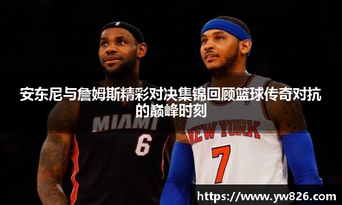 安东尼与詹姆斯精彩对决集锦回顾篮球传奇对抗的巅峰时刻