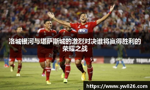洛城银河与堪萨斯城的激烈对决谁将赢得胜利的荣耀之战