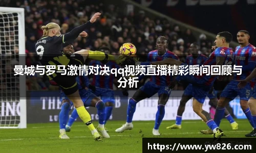曼城与罗马激情对决qq视频直播精彩瞬间回顾与分析